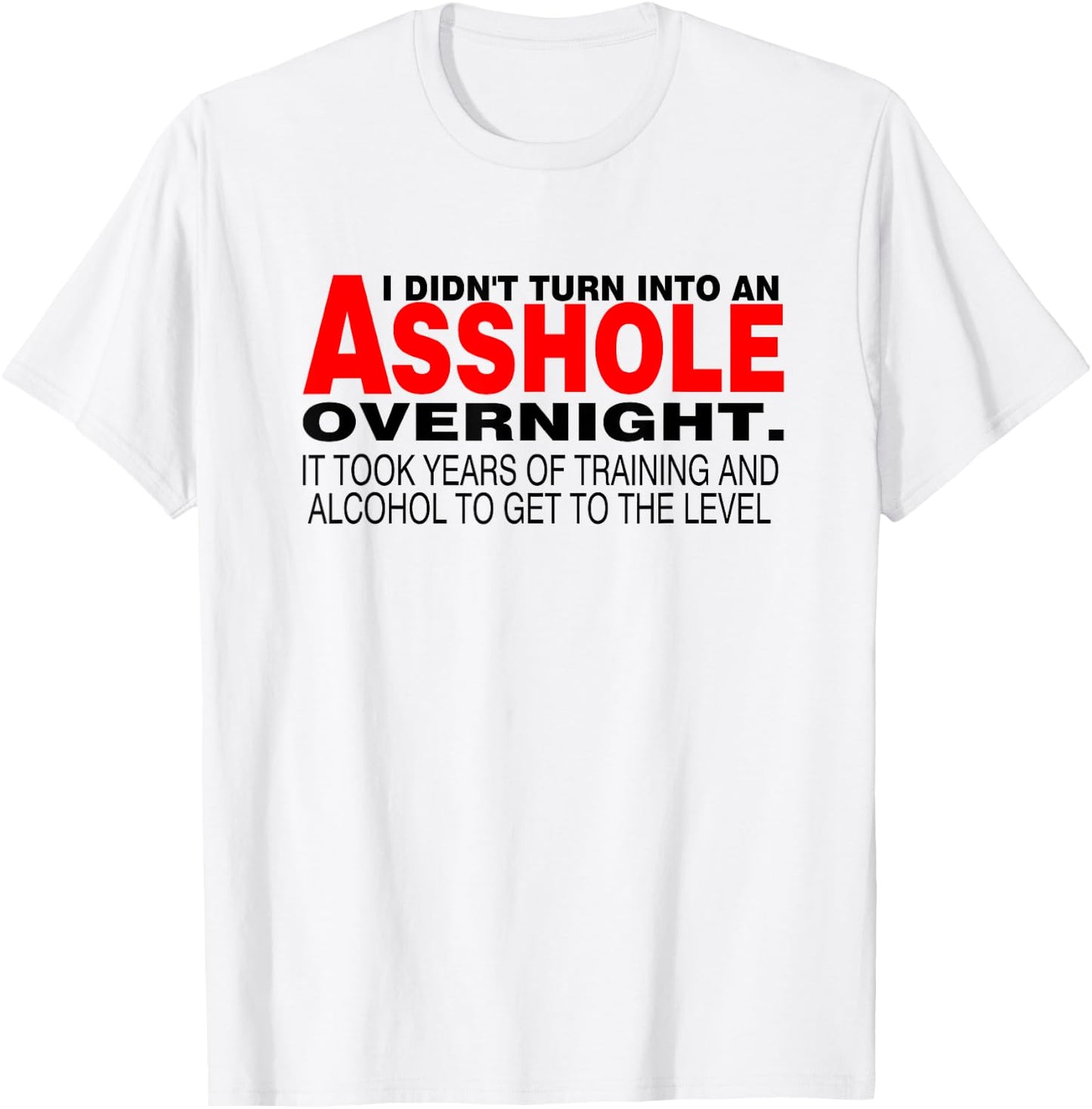 I Didnt Turn Into An Asshole Overnight Sarcastic Shirt T-Shirt - T-Shirt | White