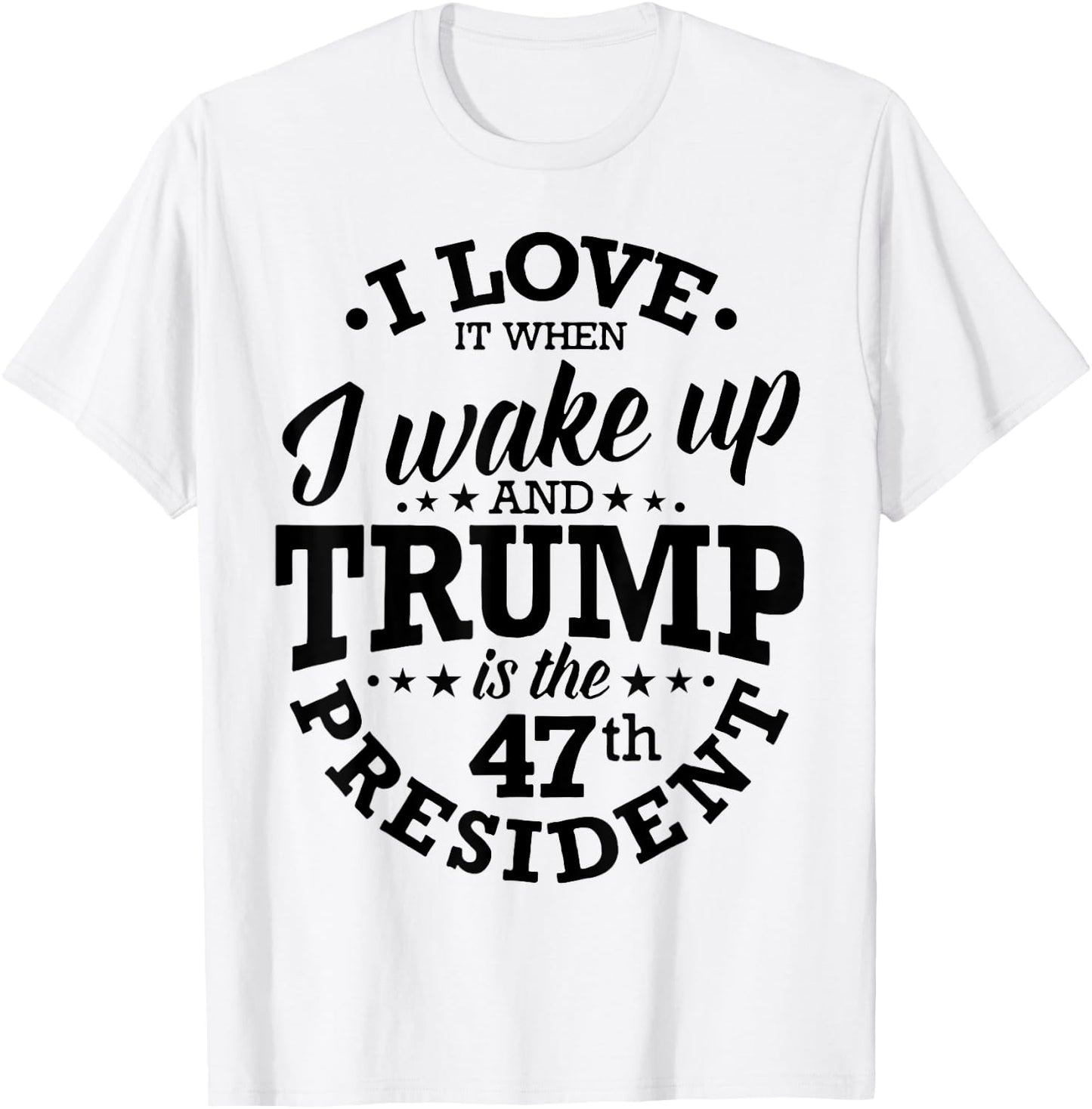 I Love It When I Wake Up And Trump Is The 47th President T-Shirt - T-Shirt | White