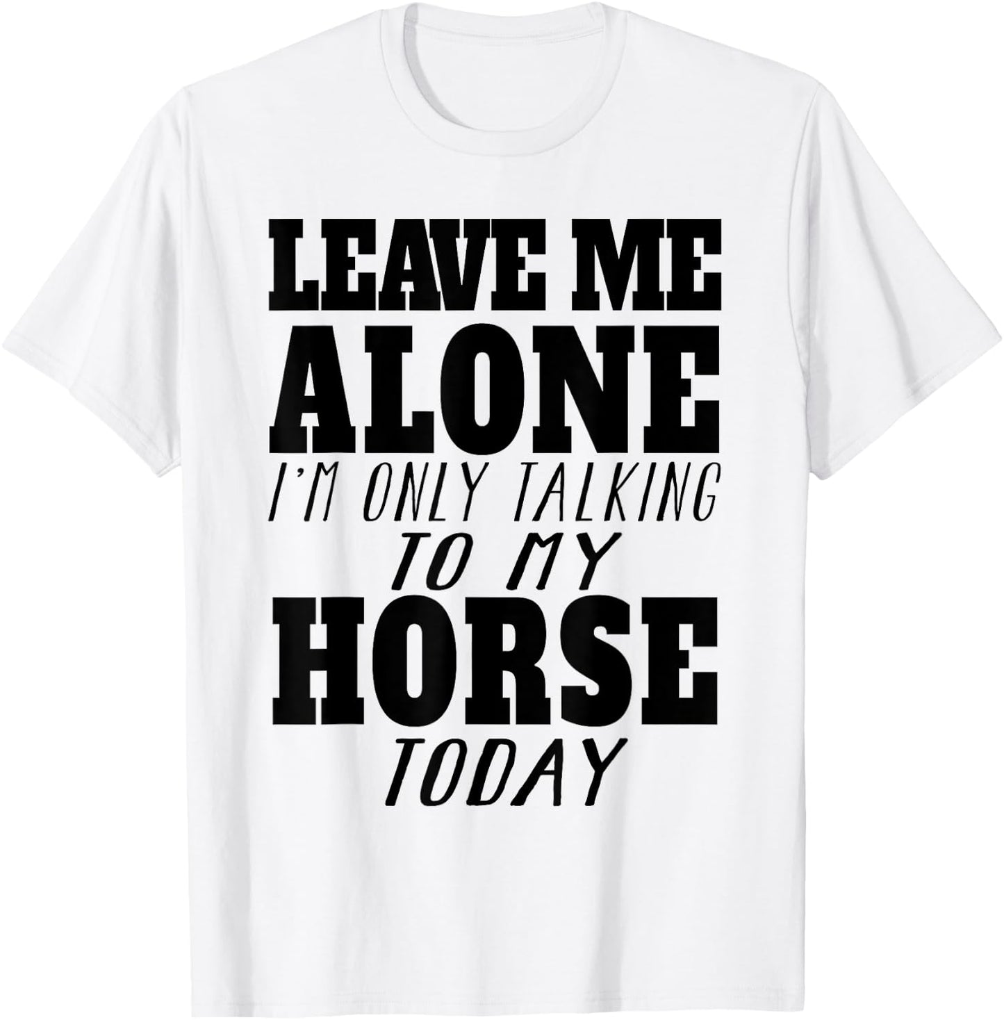Leave Me Alone, I'm Only Talking To My Horse TOday T-Shirt - T-Shirt | White