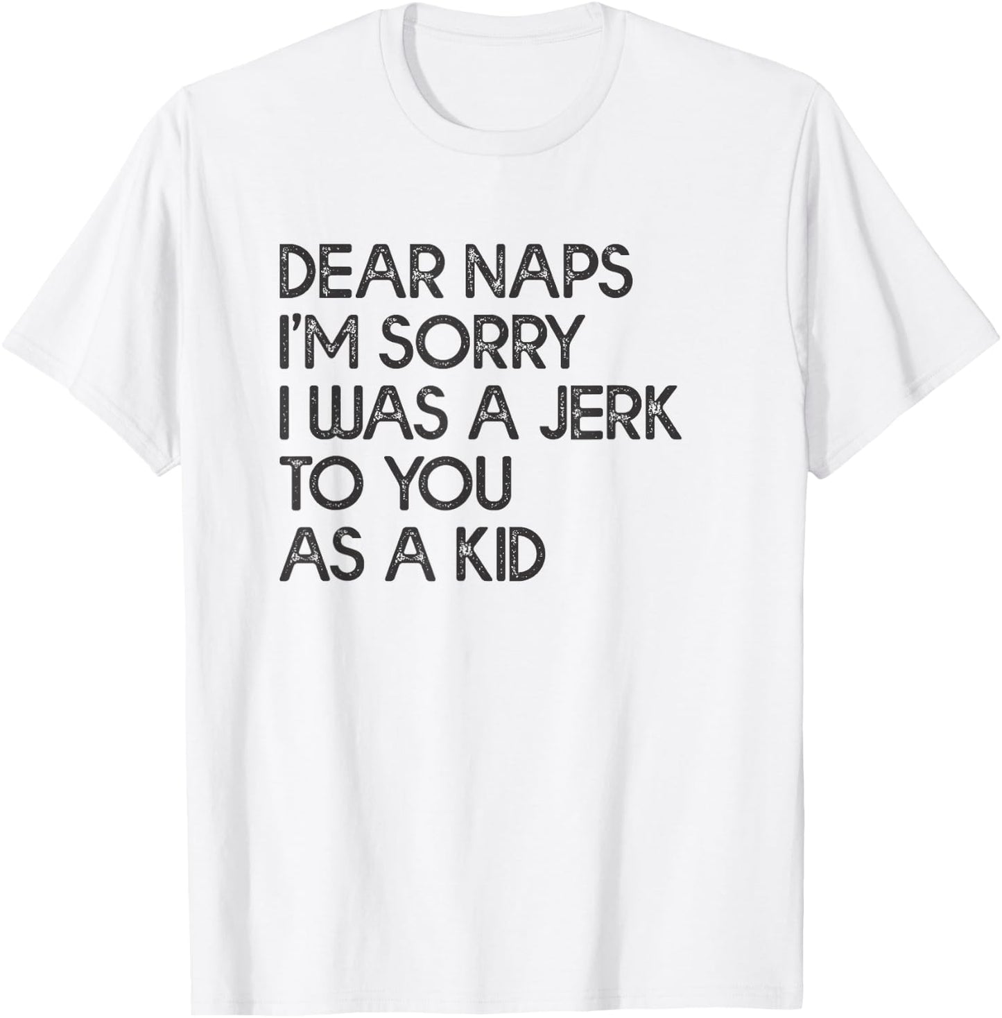 Dear Naps I'm Sorry I Was A Jerk To You As A Kid T-Shirt - T-Shirt | White