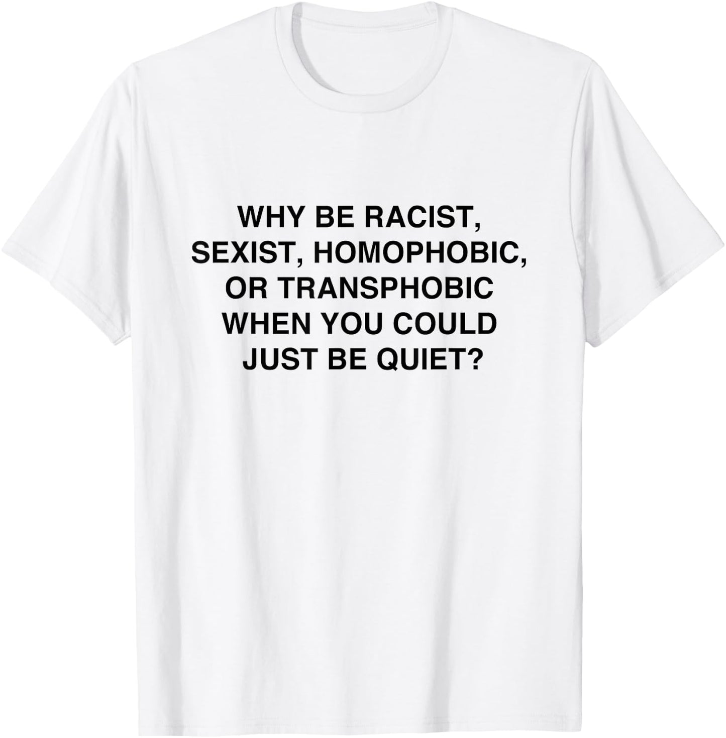 Why be Racist, Sexist, Homophobic Just be Quiet T-Shirt - T-Shirt | White