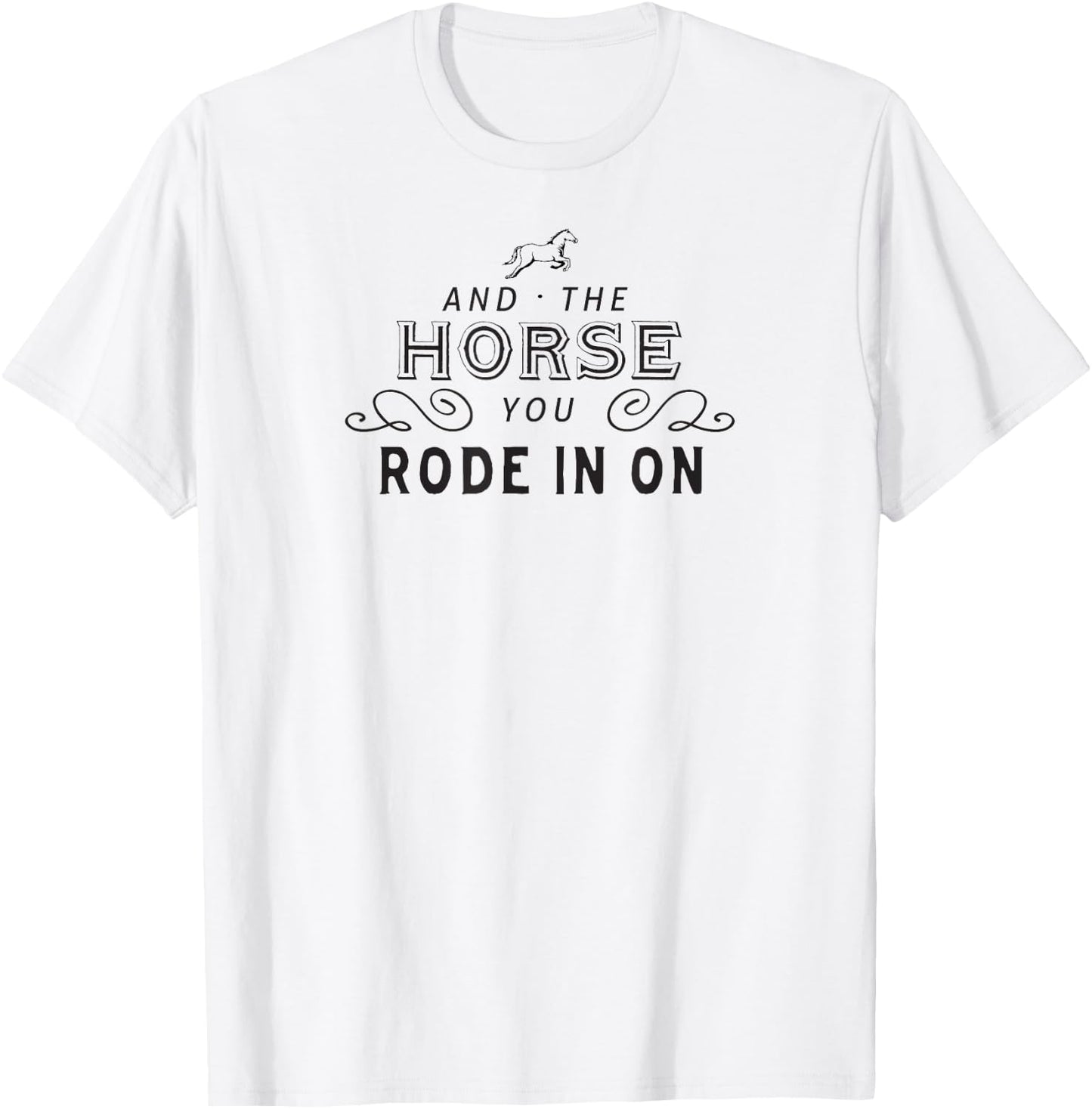 And The Horse You Rode In On T-Shirt - T-Shirt | White