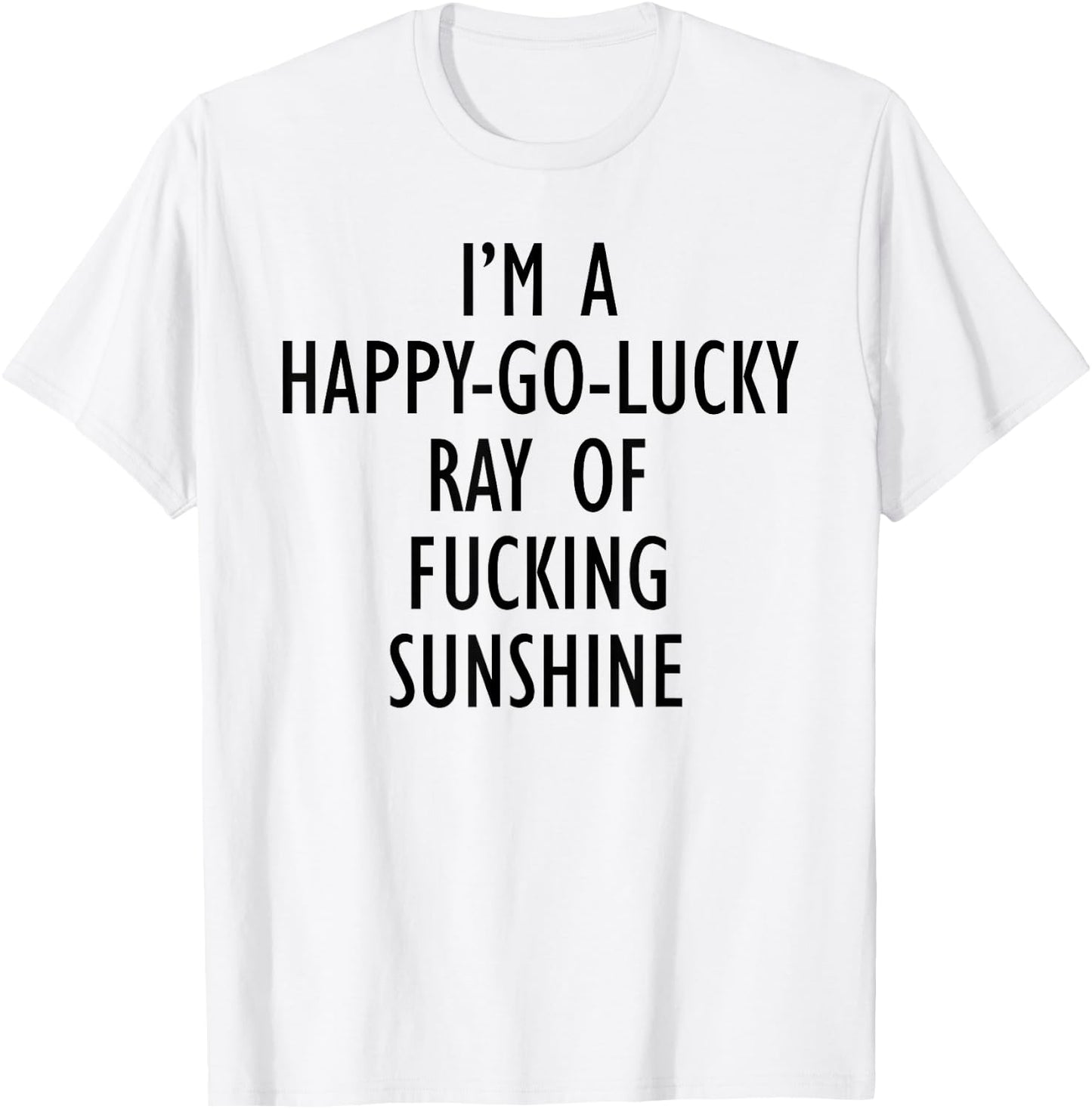 I'm A Happy Go Lucky Ray Of Fucking Sunshine Funny Men Women T-Shirt - T-Shirt | White