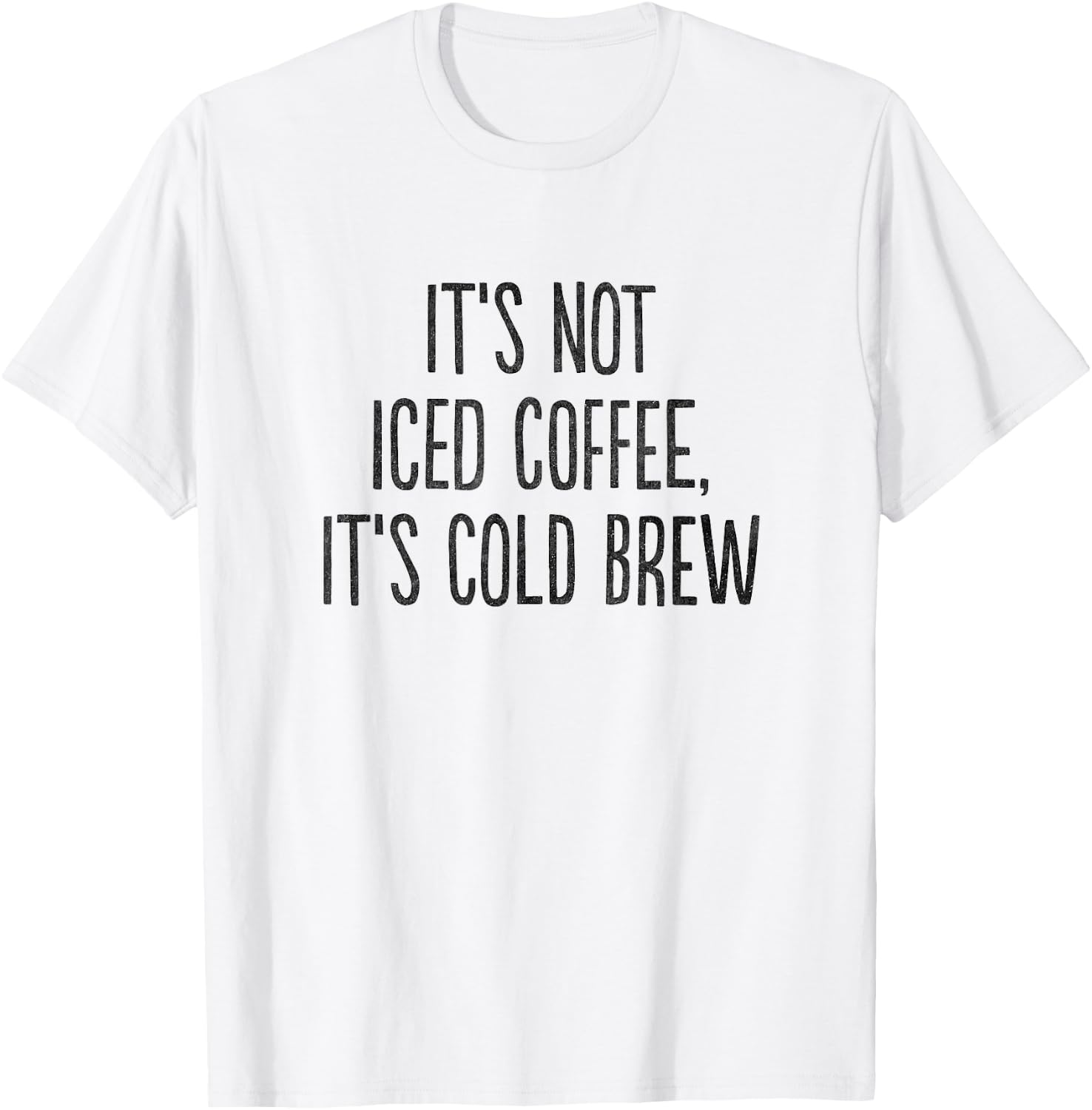 It's Not Iced Coffee, It's Cold Brew T-Shirt - T-Shirt | White