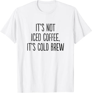 It's Not Iced Coffee, It's Cold Brew T-Shirt - T-Shirt | White
