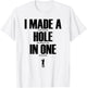 I Made a Hole in One Funny Golf Shirt Golf Gift T-Shirt - T-Shirt | White