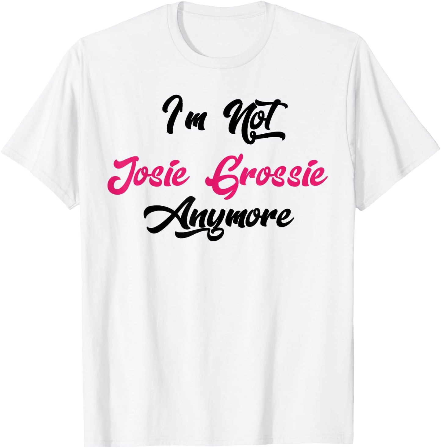I'm Not Josie Grossie Anymore T-Shirt - T-Shirt | White