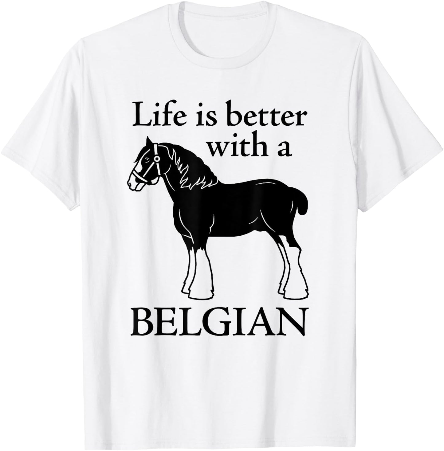 Draft Horse Gift - Life is Better with a Belgian T-Shirt - T-Shirt | White