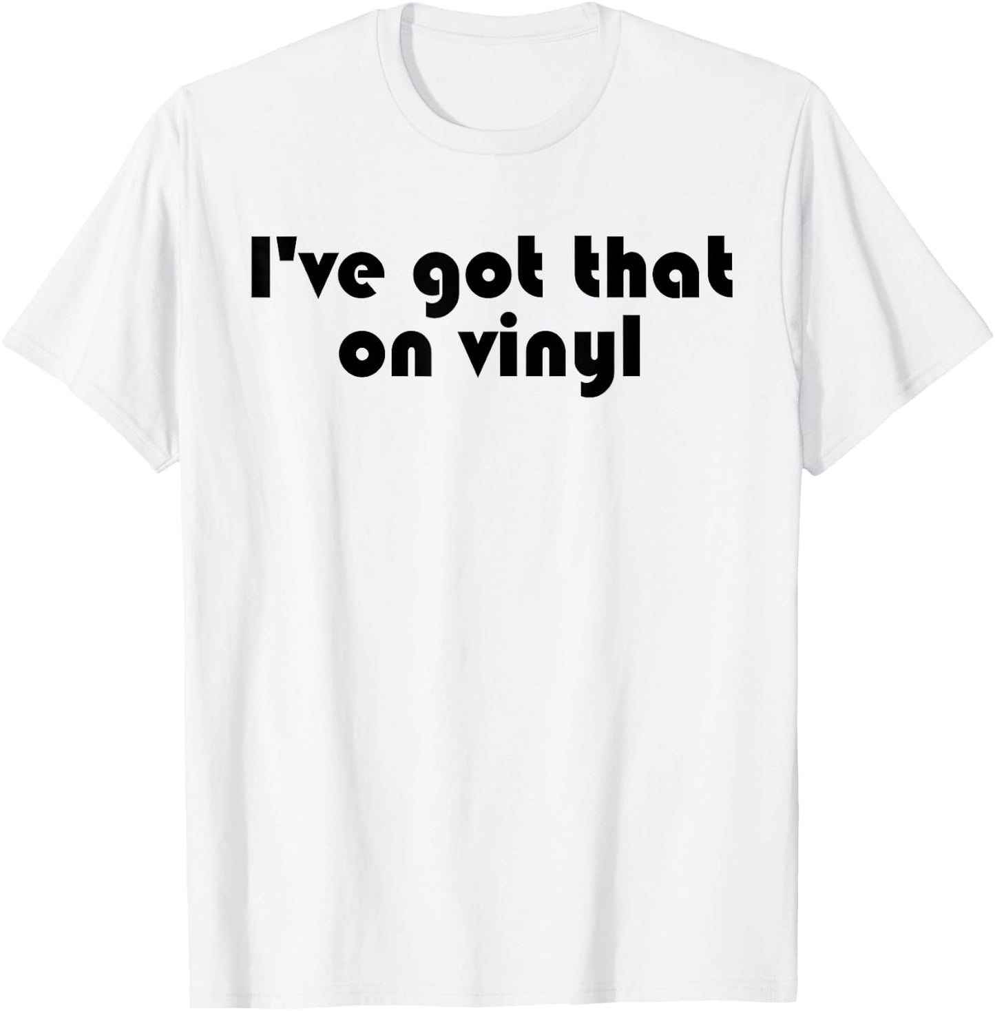 I've Got That On Vinyl - Funny Music Collector Snob Slogan T-Shirt - T-Shirt | White