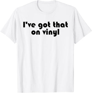 I've Got That On Vinyl - Funny Music Collector Snob Slogan T-Shirt - T-Shirt | White