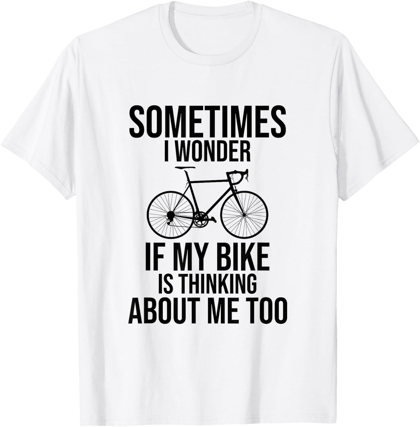 Sometimes I Wonder If My Bike Is Thinking About Me Too Shirt T-Shirt - T-Shirt | White
