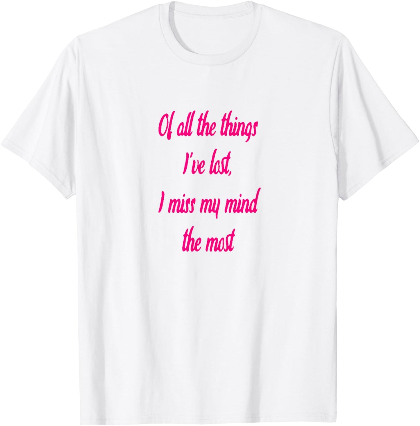 Of All The Things I've Lost, I Miss My Mind The Most T-shir T-Shirt - T-Shirt | White