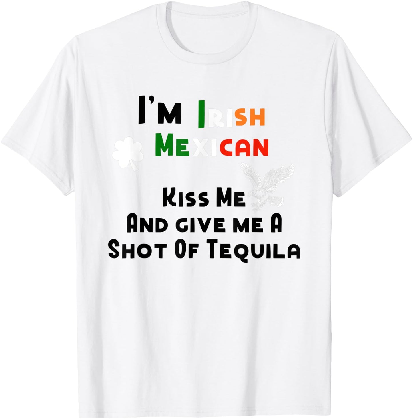 I'm Irish Mexican Kisses And Tequila Shots St. Patrick's Day T-Shirt - T-Shirt | White