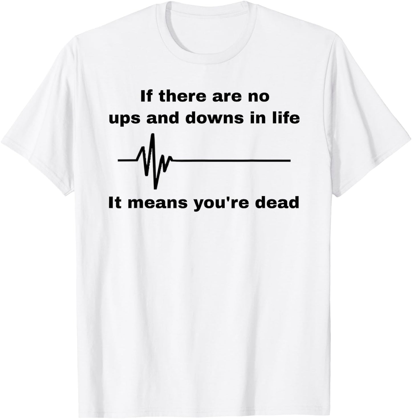 If There Are No Ups And Downs In Life It Means You're Dead T-Shirt - T-Shirt | White