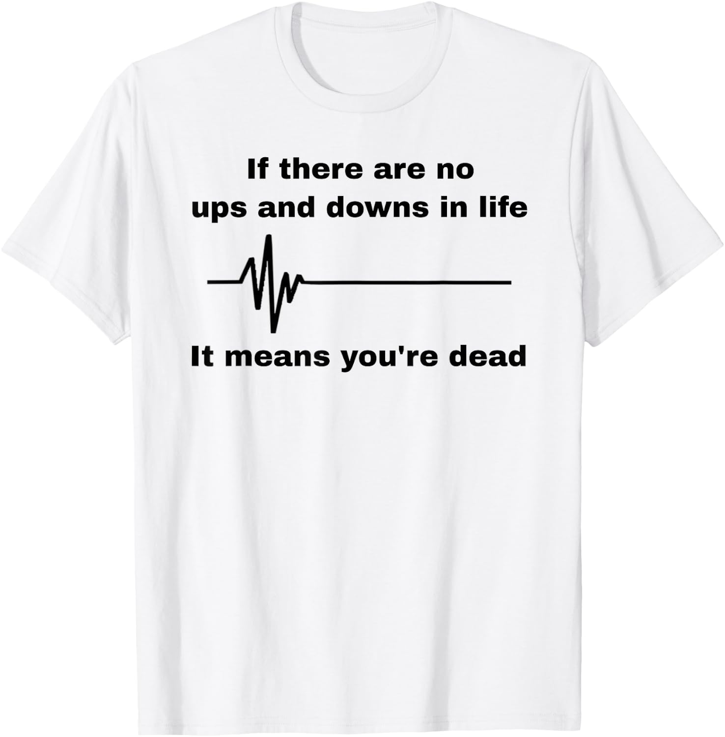 If There Are No Ups And Downs In Life It Means You're Dead T-Shirt - T-Shirt | White