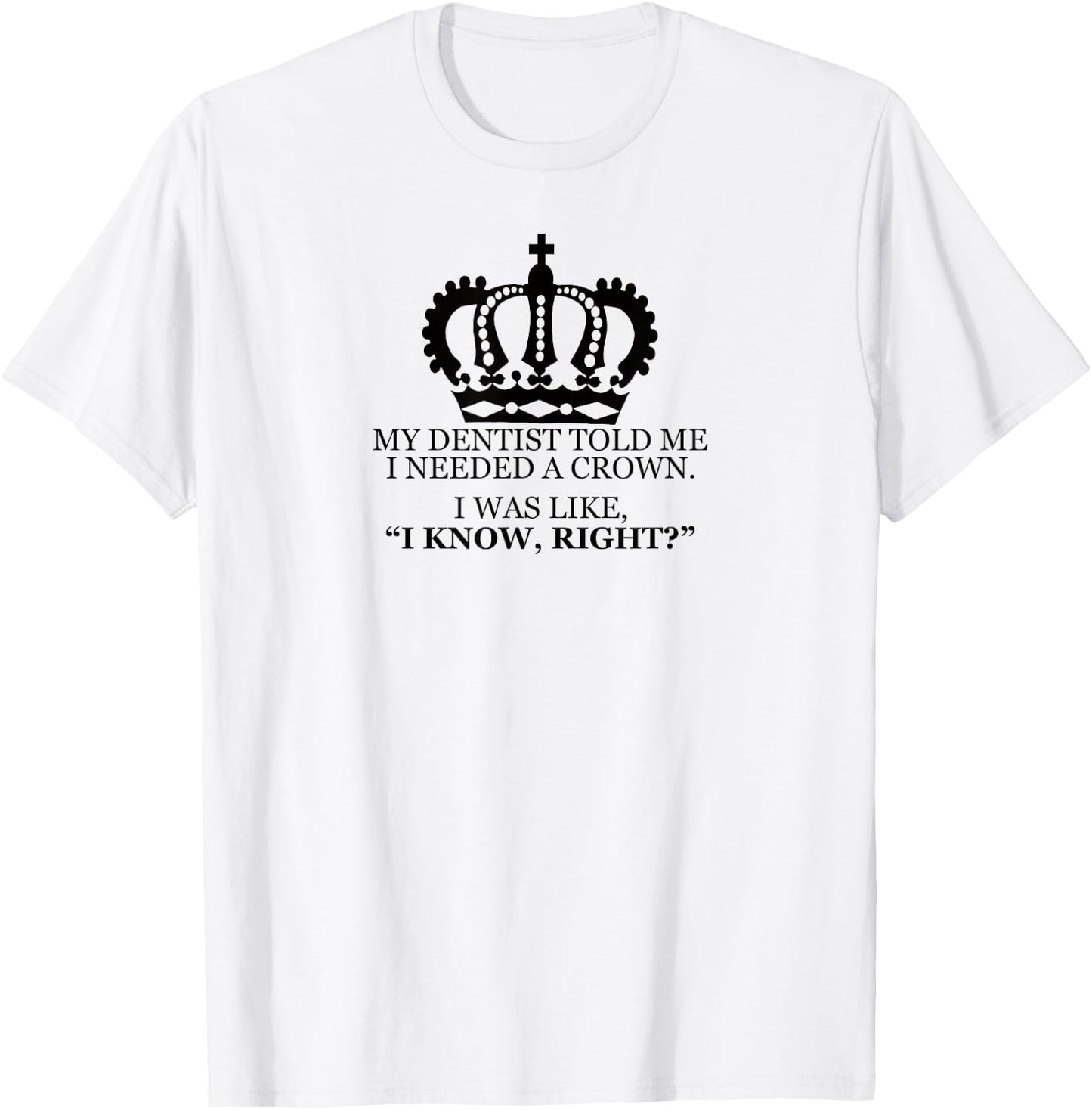 My Dentist Said I Needed A Crown Men Women T Shirt T-Shirt - T-Shirt | White