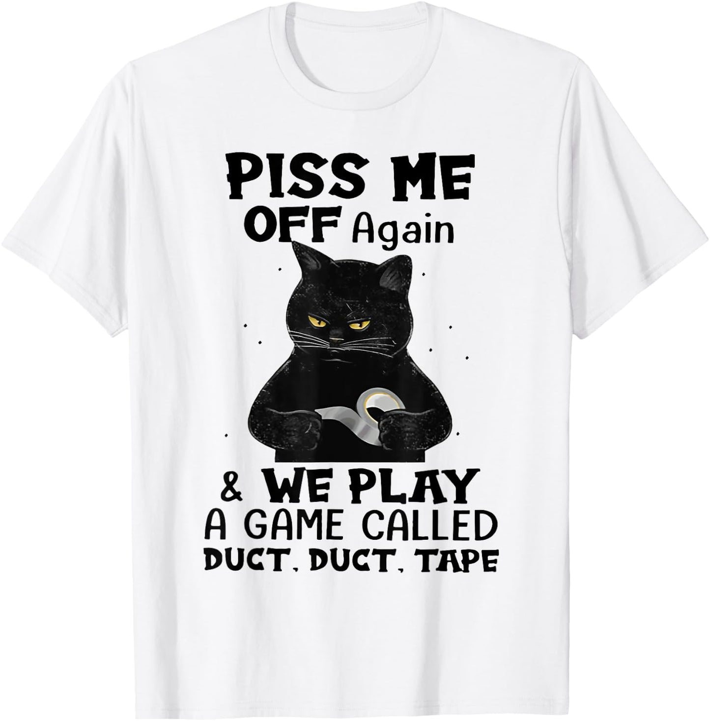 Cat Piss Me Off Again And We Play A Game Called Duct Tape Men Women T-Shirt - T-Shirt | White
