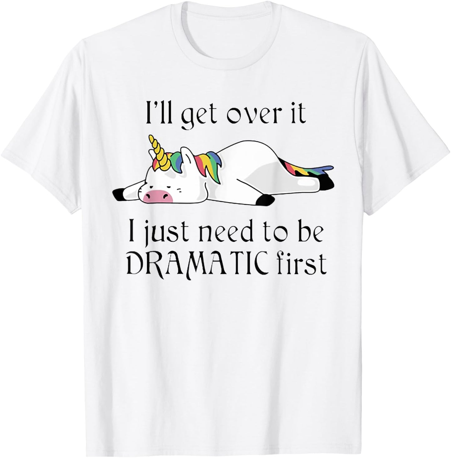 I'll Get Over It I Just Need To Be Dramatic First Unicorn T-Shirt - T-Shirt | White