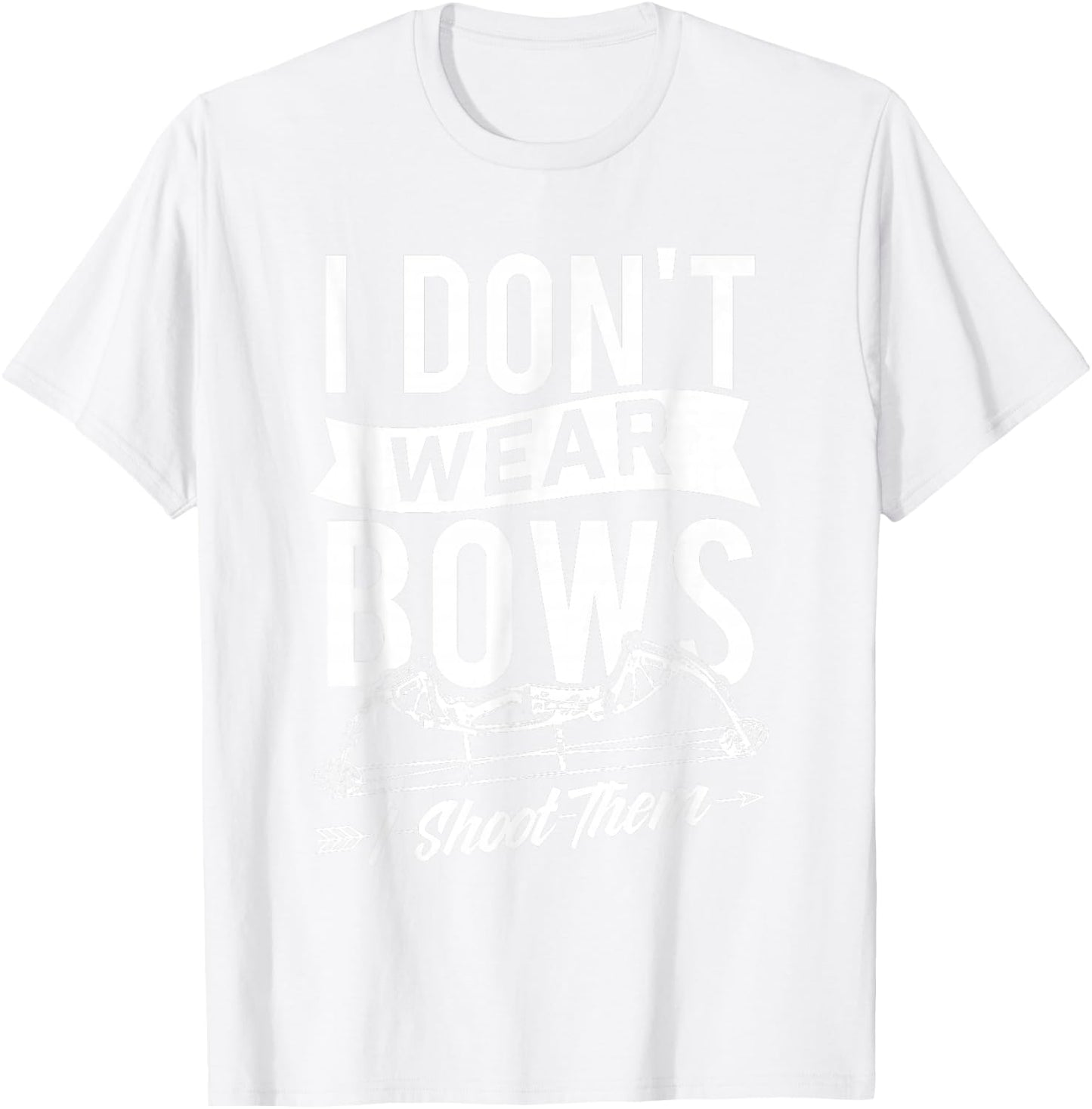 I Don't Wear Bows I Shoot Them - Archery Bowhunting T-Shirt - T-Shirt | White