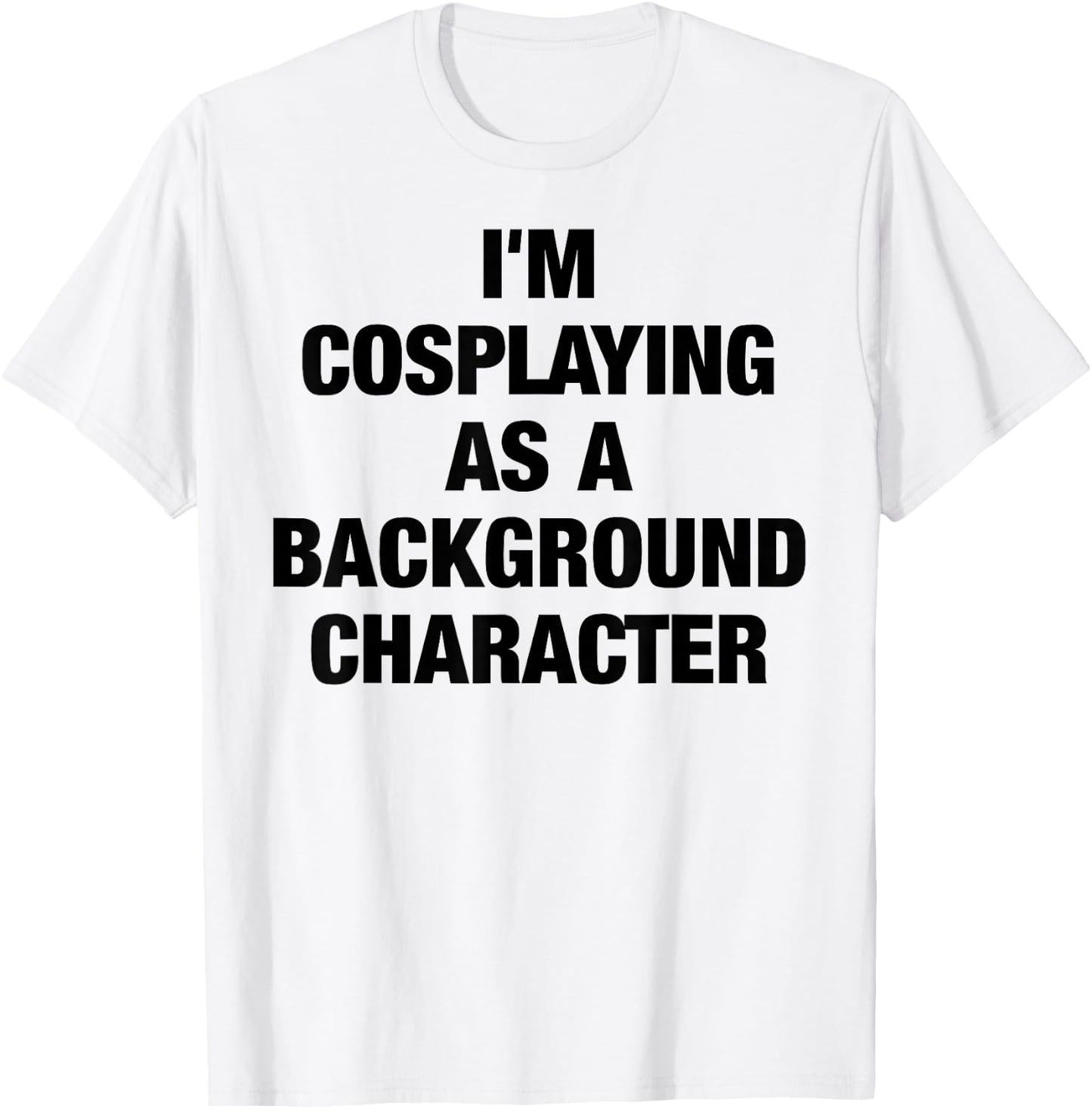 I'm Cosplaying As A Background Character Cosplay T-Shirt - T-Shirt | White