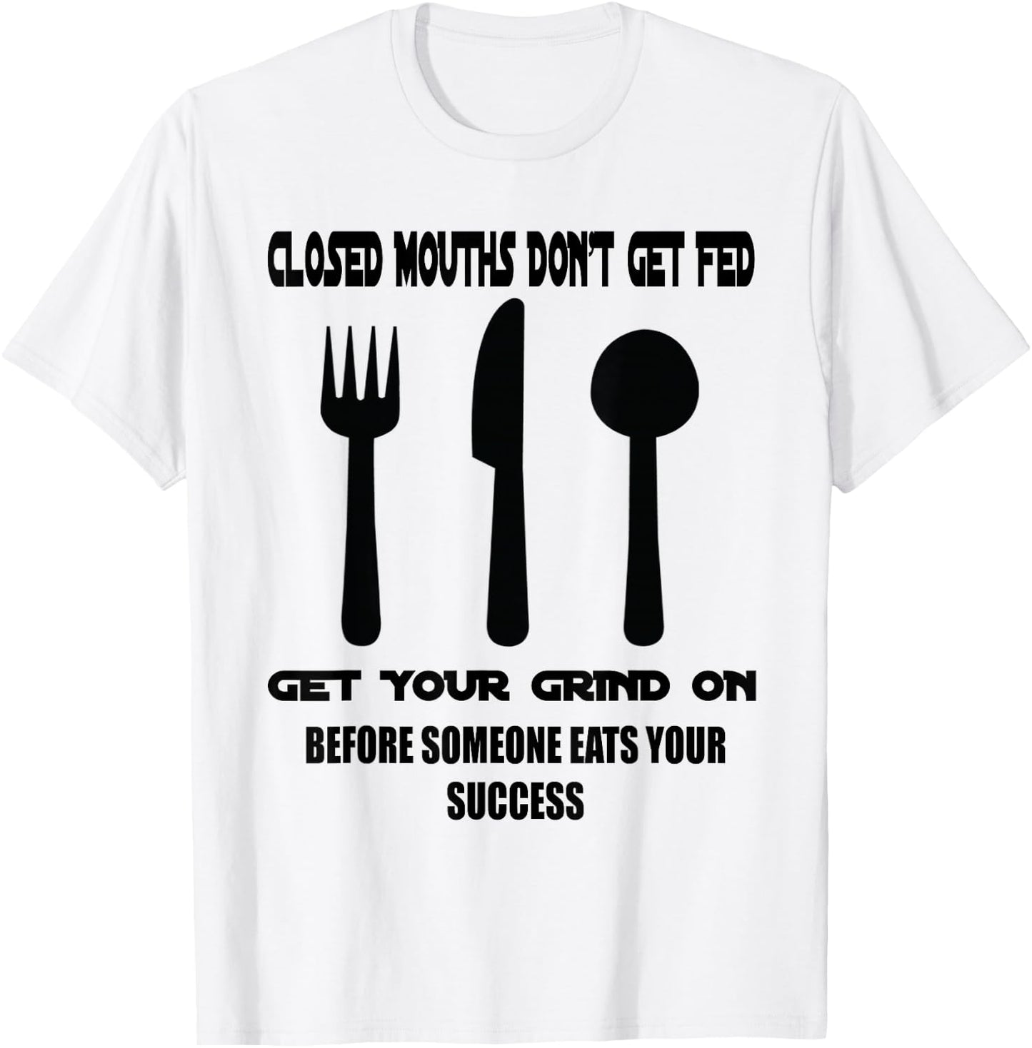 Closed Mouths Don't Get Fed T-Shirt - T-Shirt | White