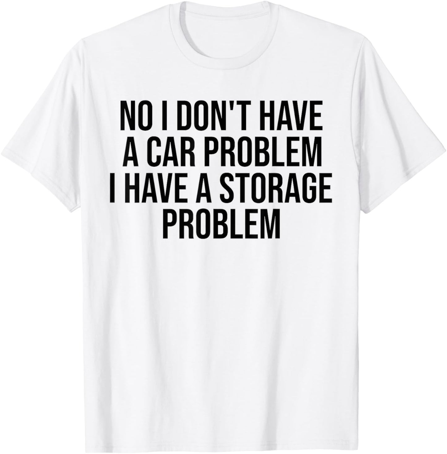 No I Don't Have a car Problem I Have a Storage Problem T-Shirt - T-Shirt | White