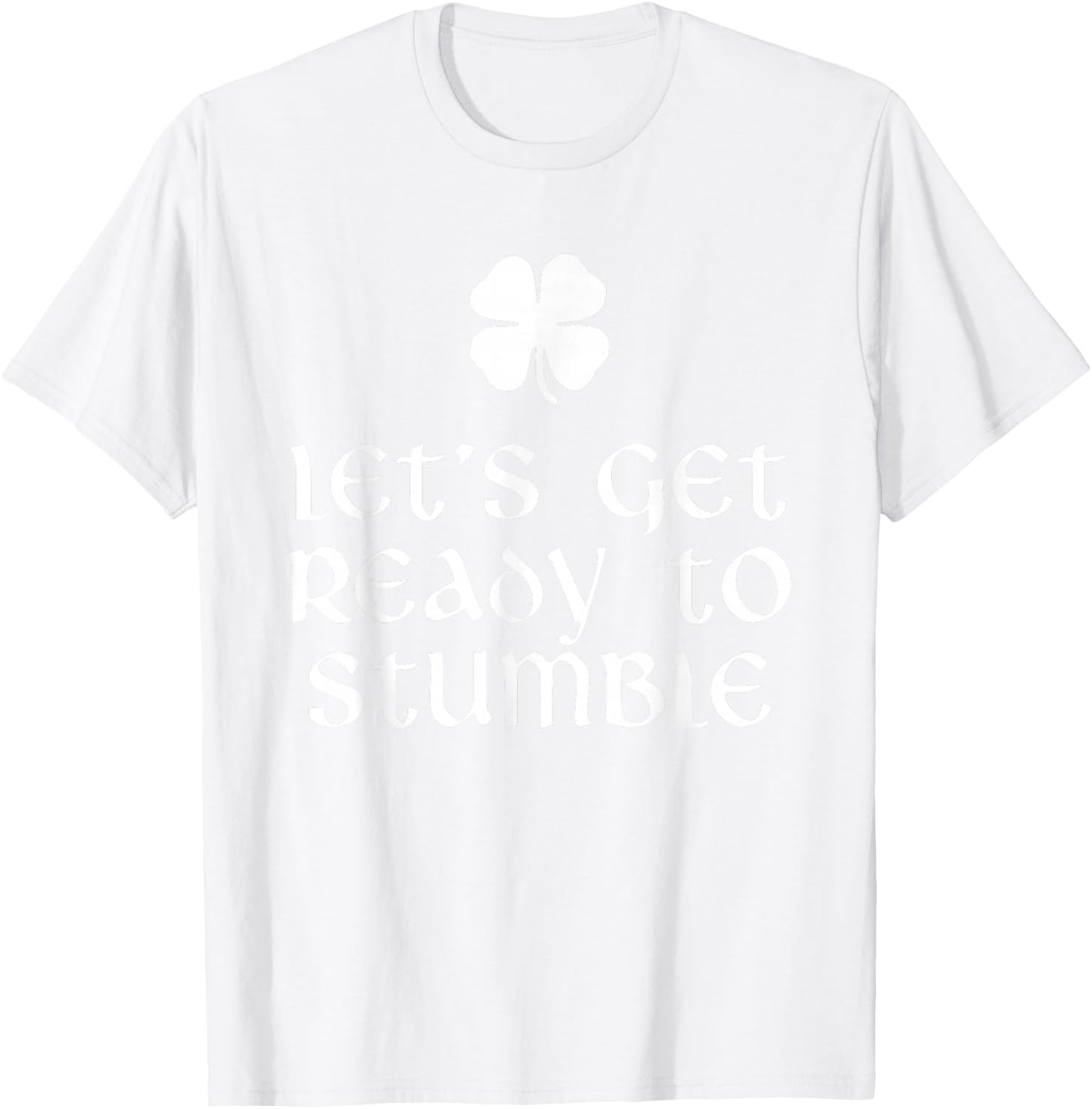 Let's Get Ready To Stumble St. Patrick's Day Drinking T-Shirt - T-Shirt | White