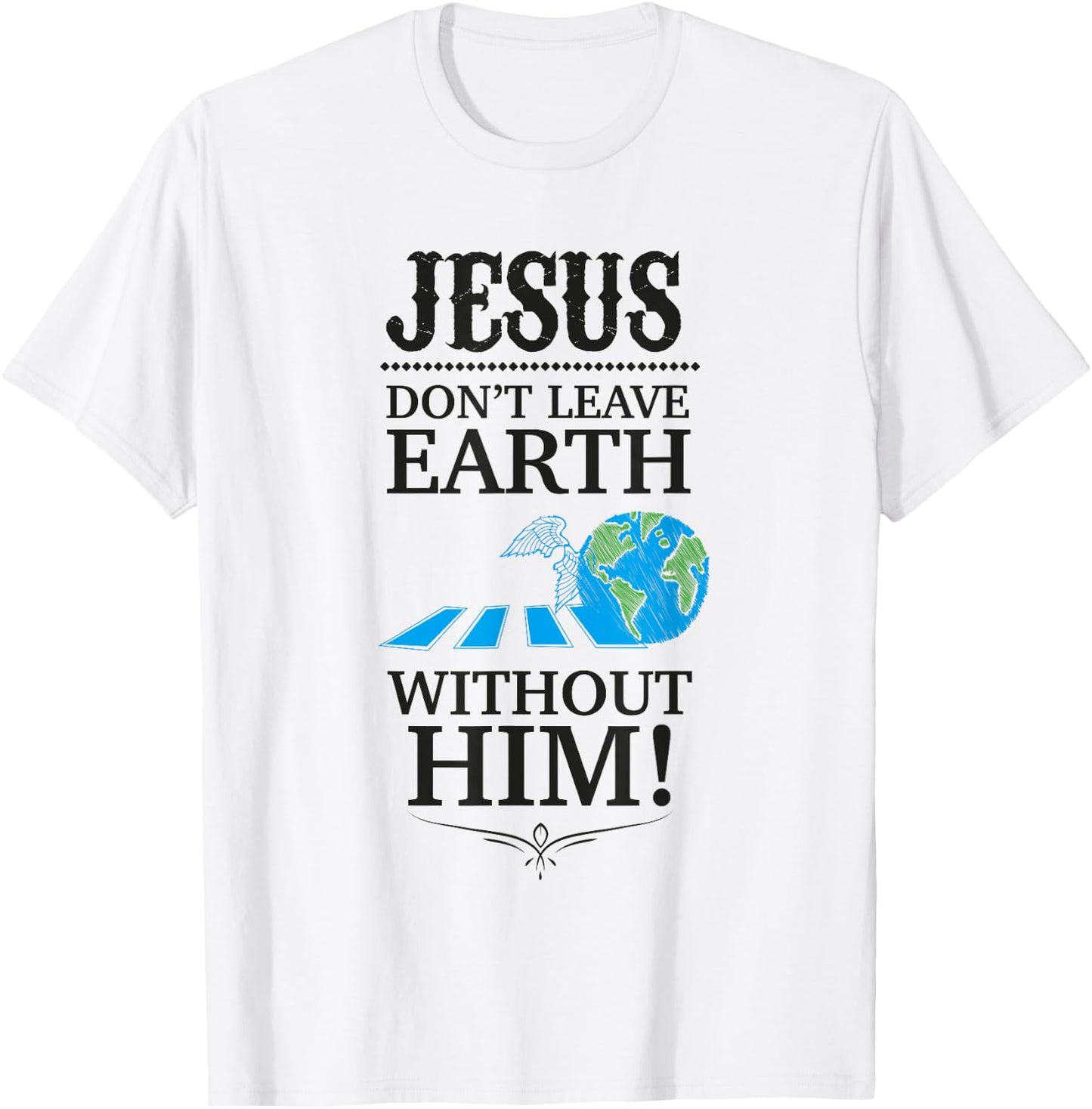 Jesus Don't Leave Earth Without Him! T-Shirt - T-Shirt | White