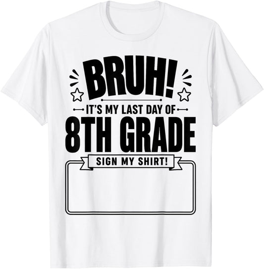 Student Signature Bruh It's My Last Day of 8th Grade Sign My T-Shirt - T-Shirt | White