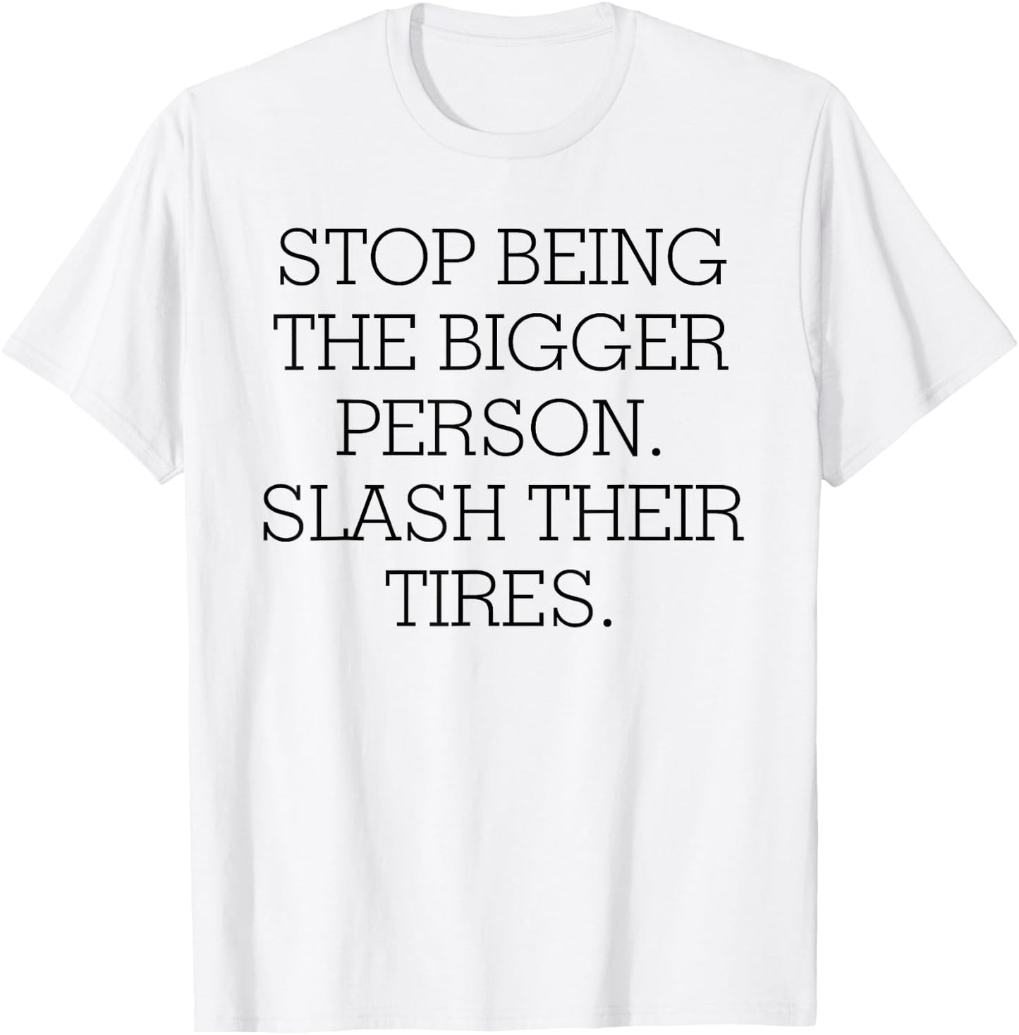 Stop Being The Bigger Person Slash Their Tires T-Shirt - T-Shirt | White