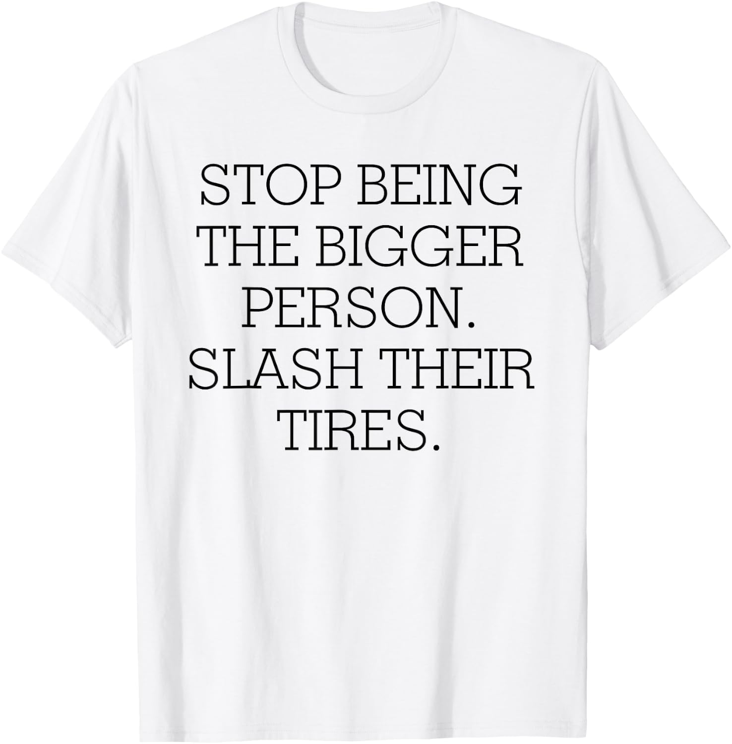 Stop Being The Bigger Person Slash Their Tires T-Shirt - T-Shirt | White