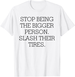 Stop Being The Bigger Person Slash Their Tires T-Shirt - T-Shirt | White