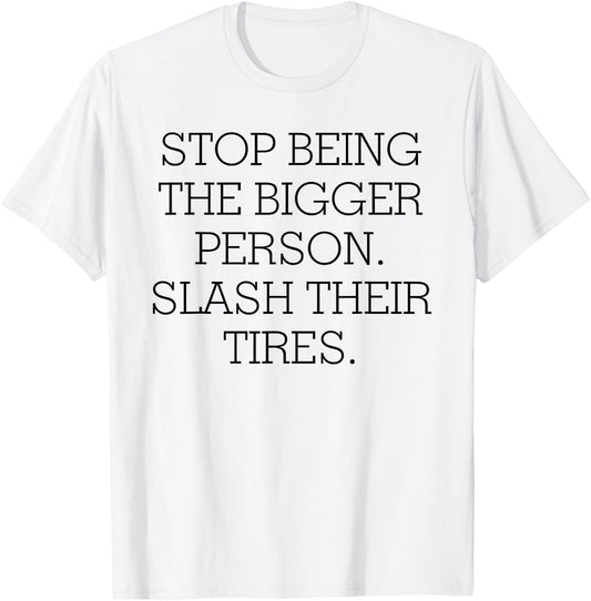 Stop Being The Bigger Person Slash Their Tires T-Shirt - T-Shirt | White