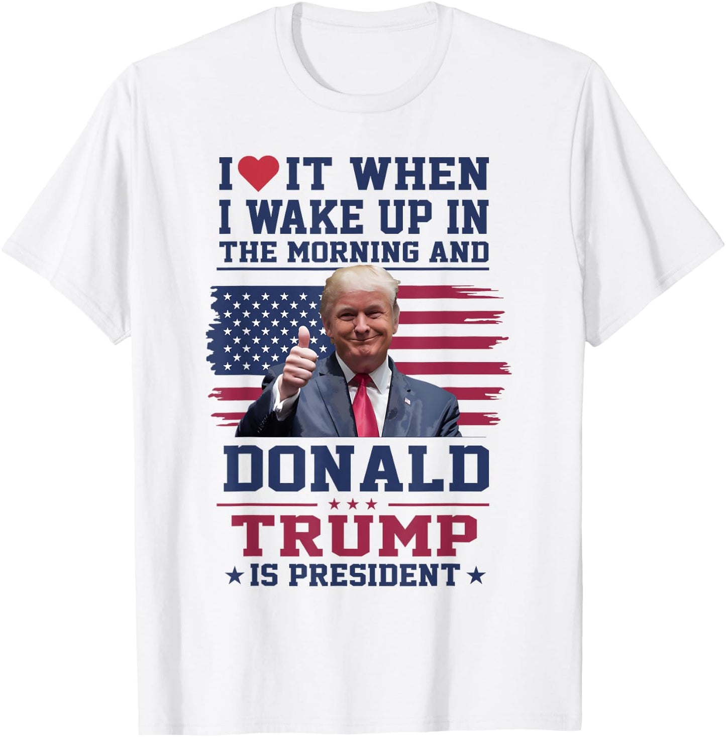 I Love It When I Wake Up And Trump Is President Funny Trump T-Shirt - T-Shirt | White
