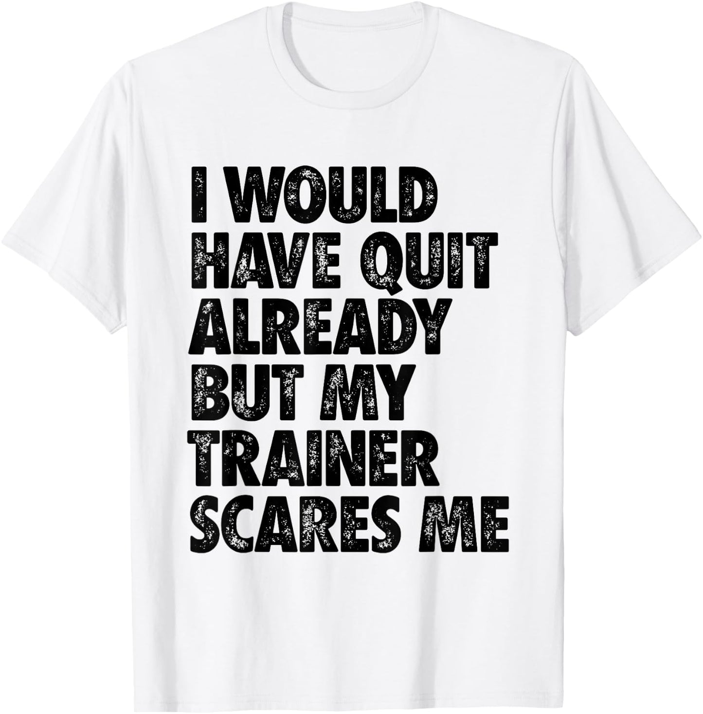 I Would Have Quit Already But My Trainer Scares Me Funny Gym T-Shirt - T-Shirt | White