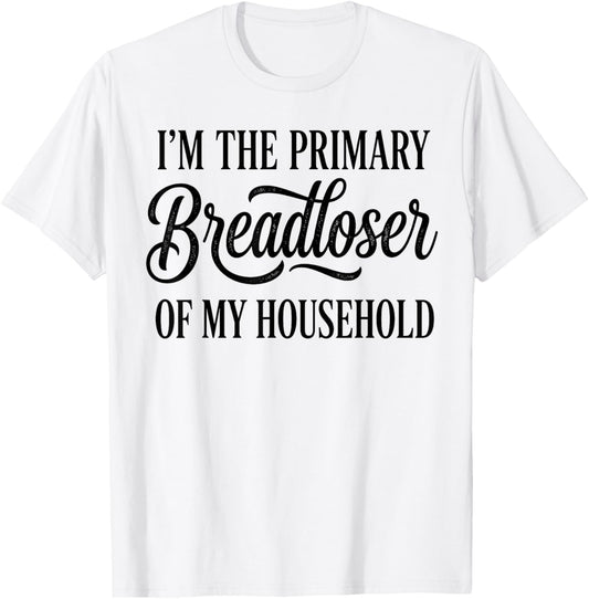 I'm The Primary Breadloser of My Household Funny Sarcastic T-Shirt - T-Shirt | White