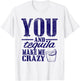 You & Tequila Make Me Crazy Funny T-Shirt - T-Shirt | White
