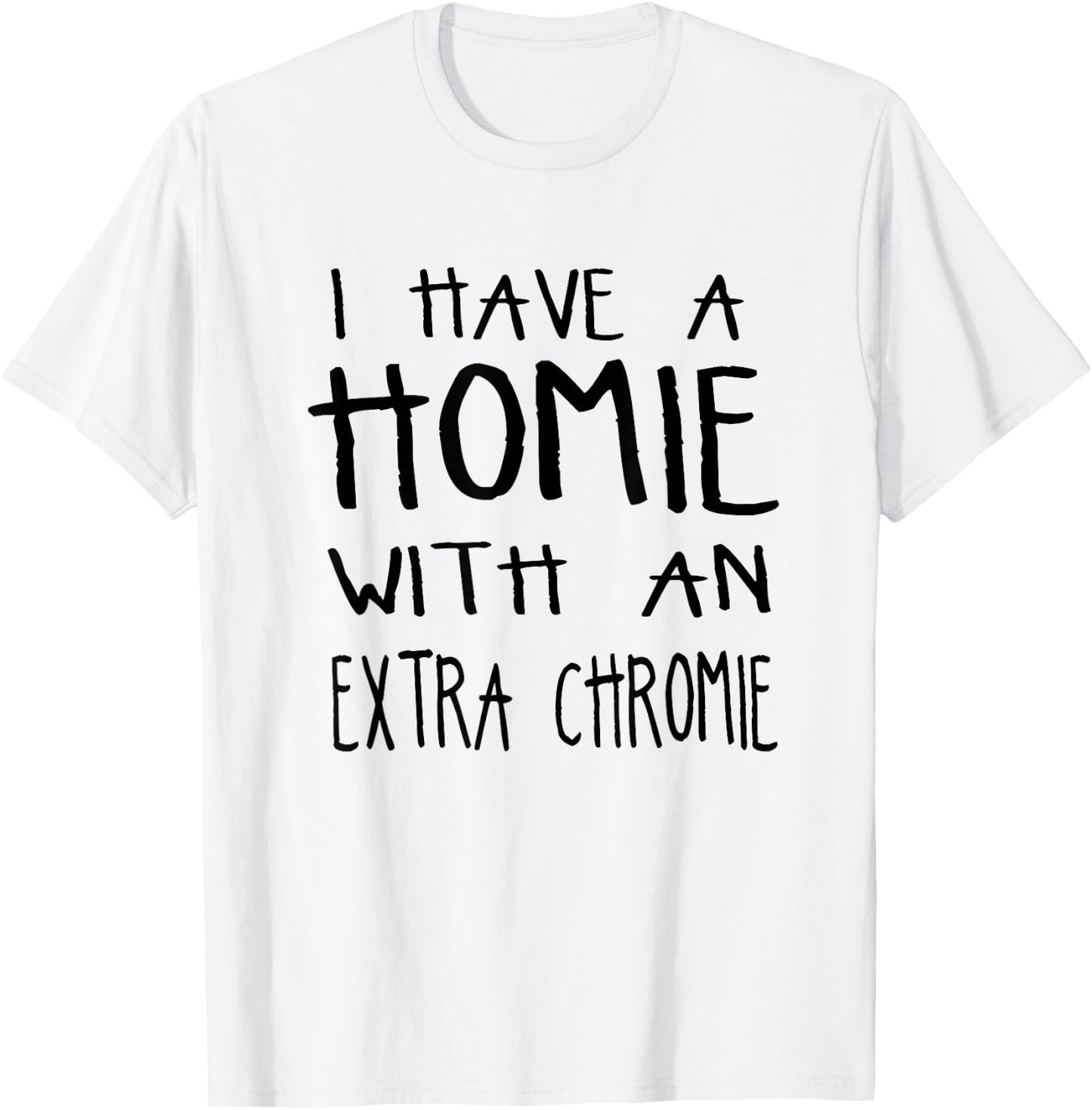 I Have A Homie With An Extra Chromie T-Shirt - T-Shirt | White