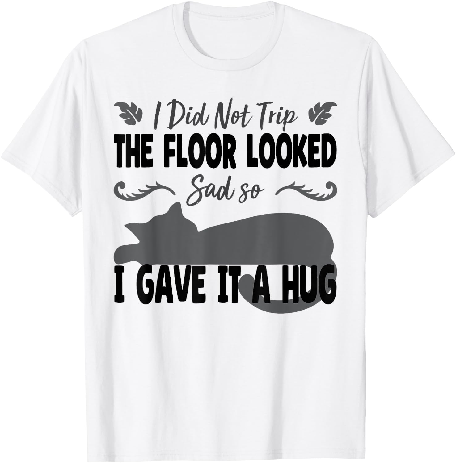Funny I Did Not Trip The Floor Looked Sad so I Gave it a Hug T-Shirt - T-Shirt | White