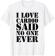 I Love Cardio Said No One Ever Workout T-Shirt - T-Shirt | White