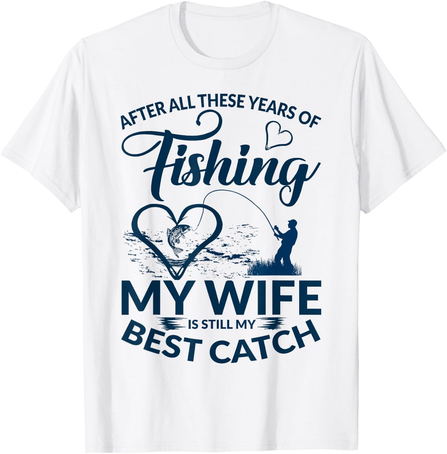 After All These Years of Fishing My Wife Still My Best Catch T-Shirt - T-Shirt | White