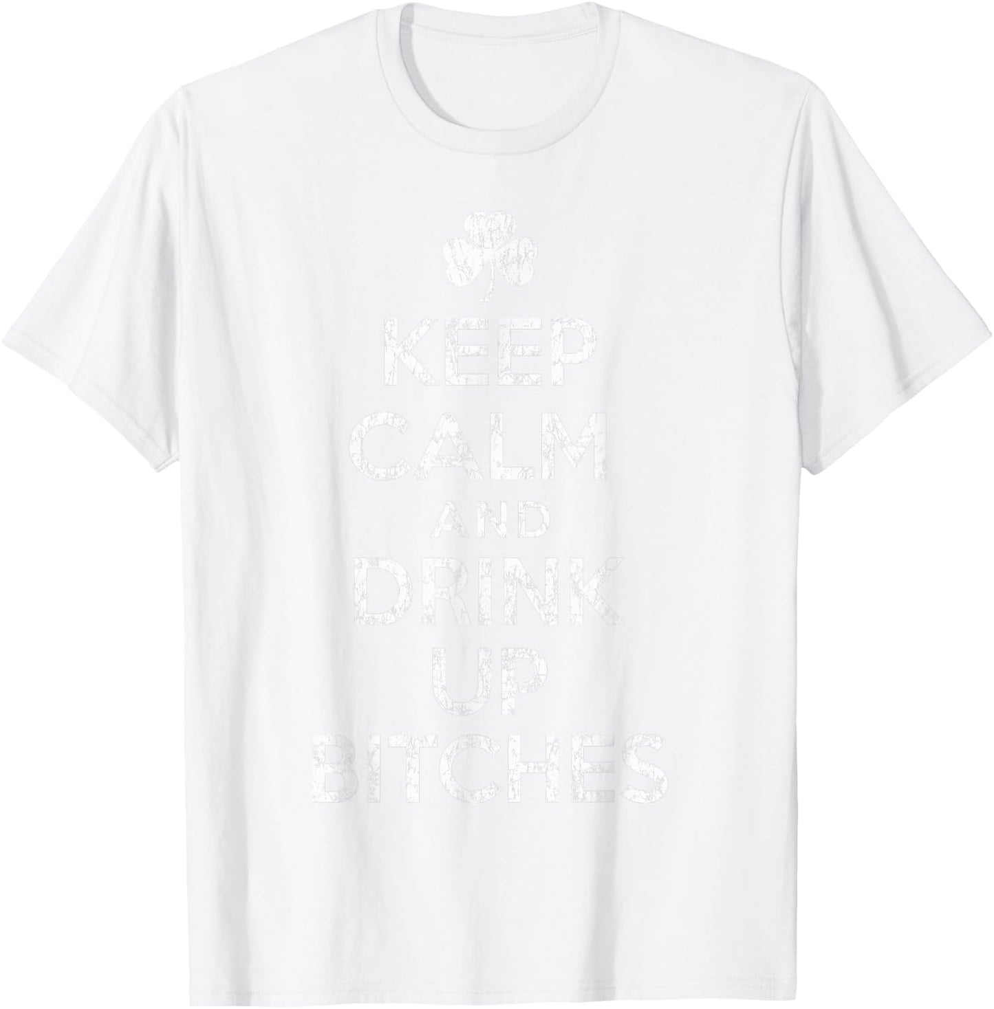 Keep Calm And Drink Up Bitches St Patricks Day Humor T-Shirt - T-Shirt | White