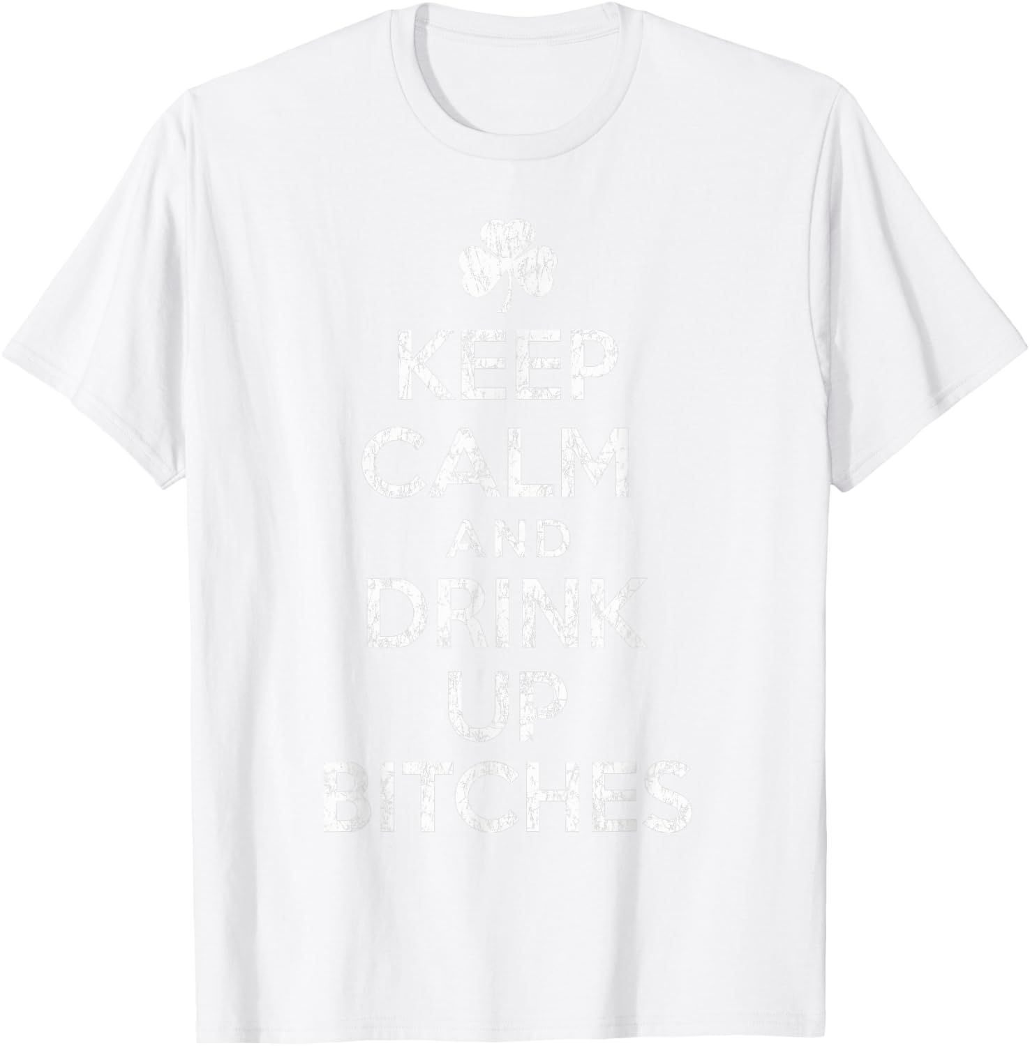Keep Calm And Drink Up Bitches St Patricks Day Humor T-Shirt - T-Shirt | White