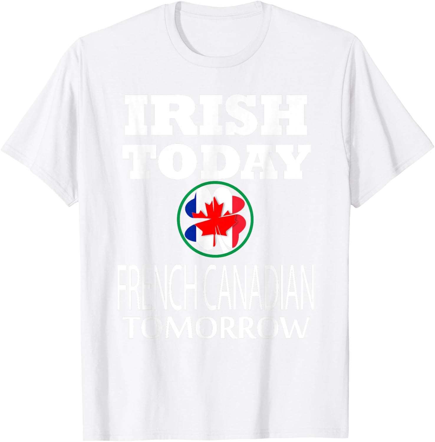 Irish Today French Canadian Tomorrow St Patrick's Day T-Shirt - T-Shirt | White