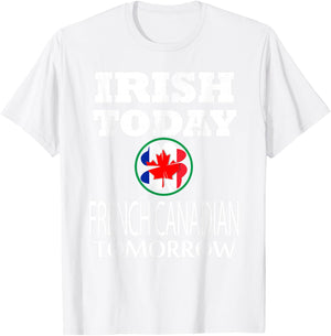 Irish Today French Canadian Tomorrow St Patrick's Day T-Shirt - T-Shirt | White