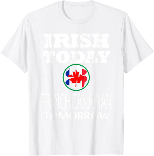 Irish Today French Canadian Tomorrow St Patrick's Day T-Shirt - T-Shirt | White