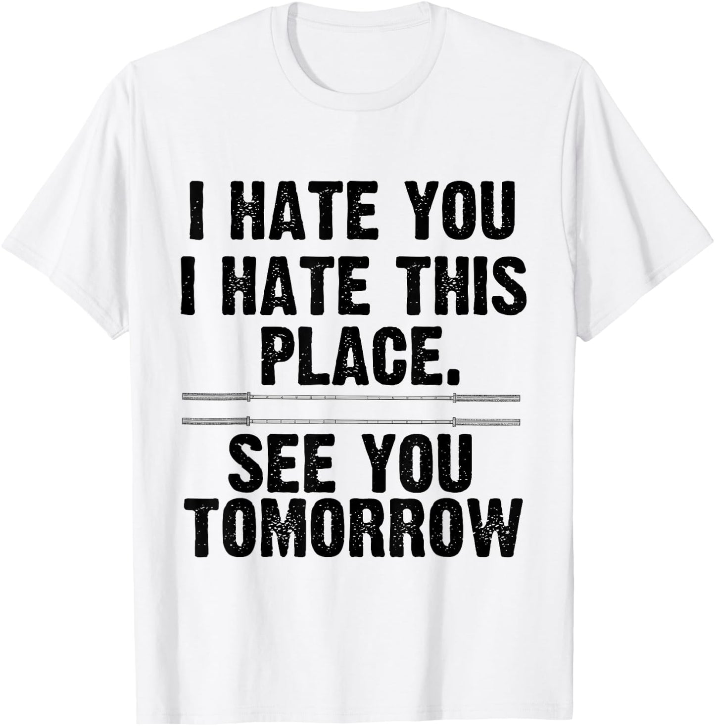 I Hate You I Hate This Place See You Tomorrow Gym Shirt T-Shirt - T-Shirt | White