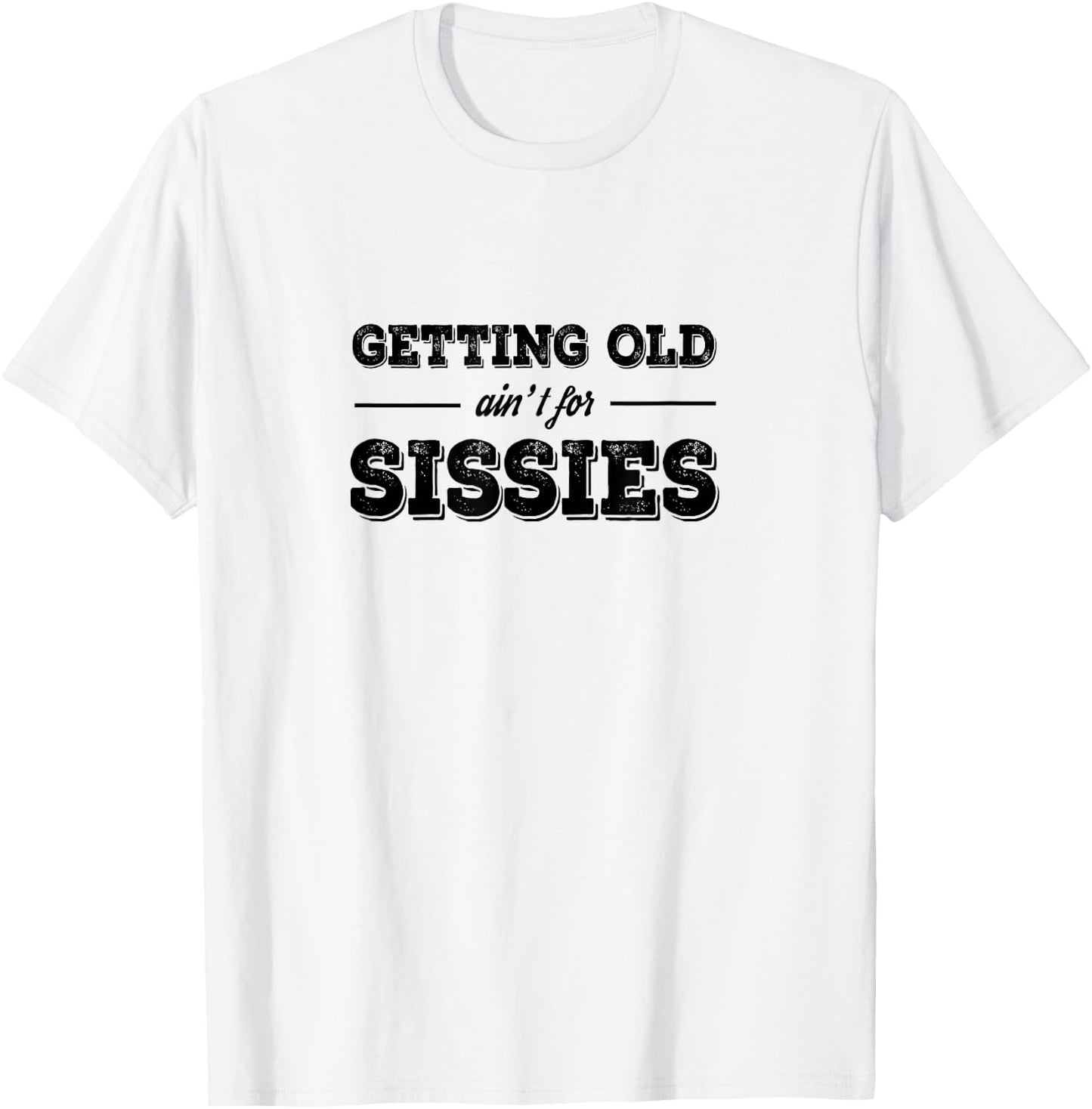 Getting Old Ain't For Sissies T Shirt T-Shirt - T-Shirt | White