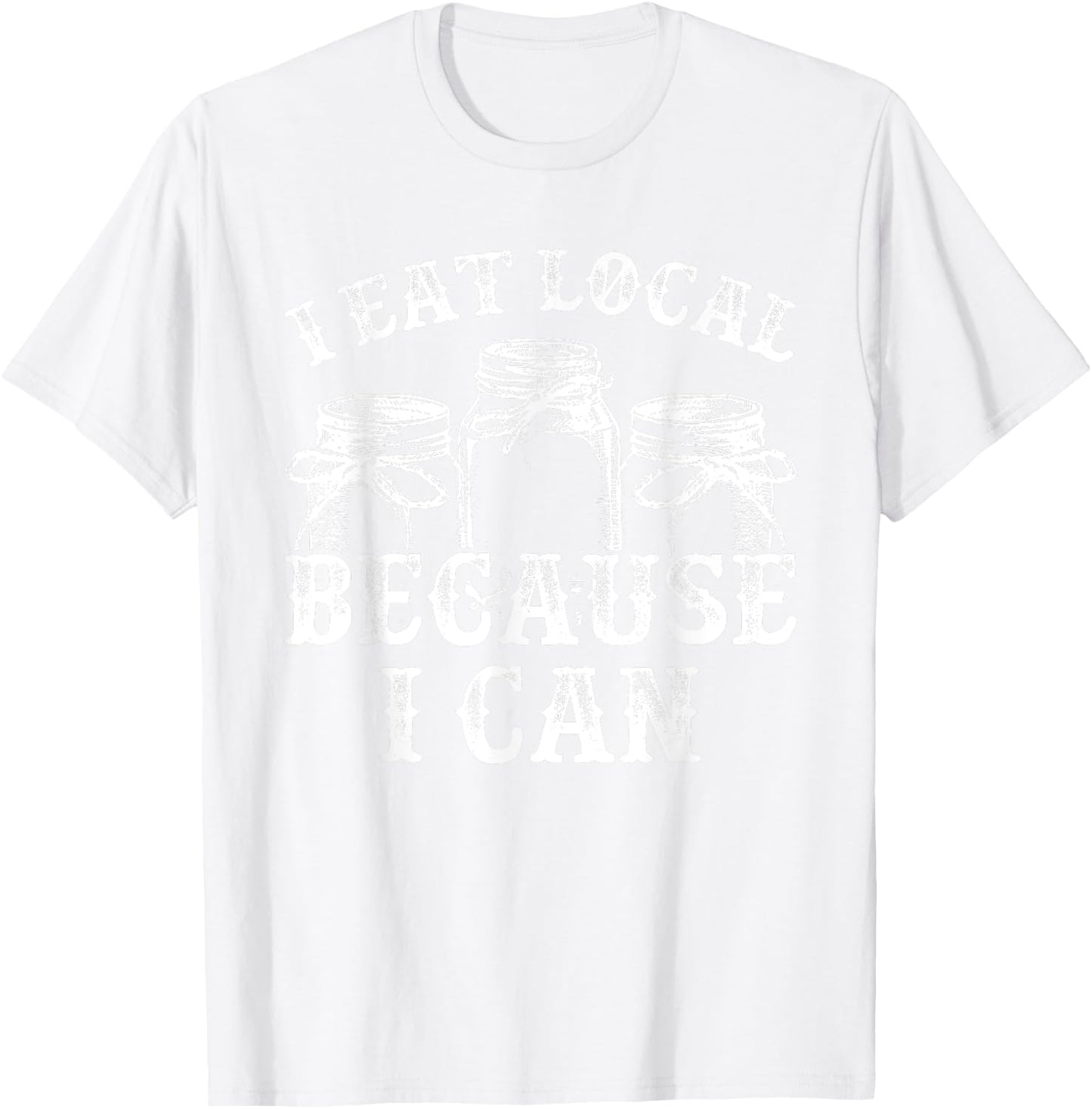 Funny Canning Shirt - I Eat Local Because I Can T-Shirt - T-Shirt | White