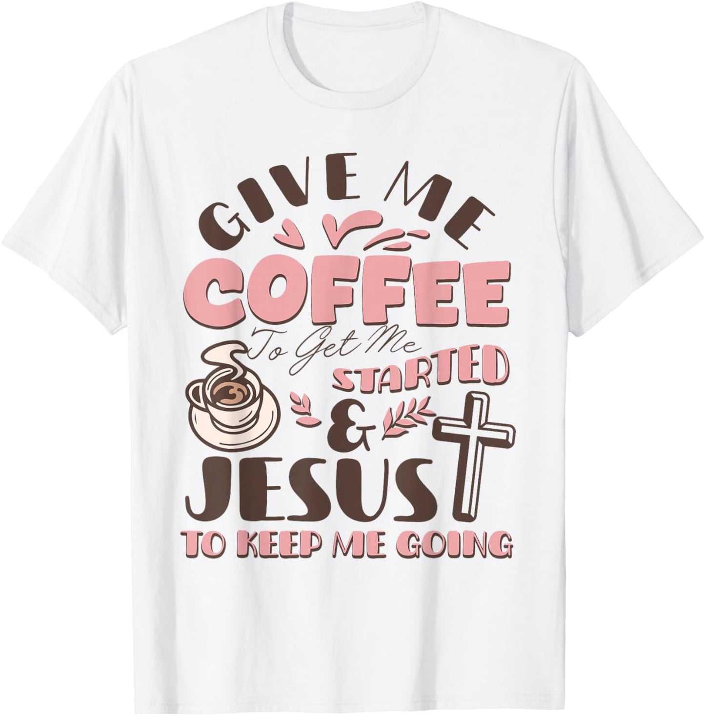 Give Me Coffee to Get Me Started and Jesus to Keep Me Going T-Shirt - T-Shirt | White